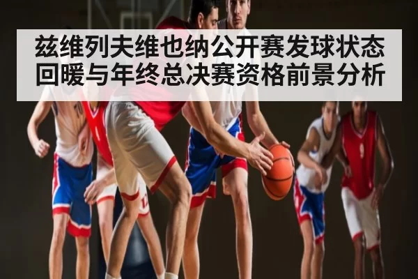 兹维列夫维也纳公开赛发球状态回暖与年终总决赛资格前景分析